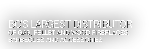 BC's largest distributor of gas, pellet and wood fireplaces, barbecues and accessories